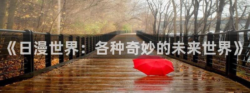 虫虫漫画免费漫画弹窗入口在哪看不花钱：《日漫世界：各种奇妙的未来世界》